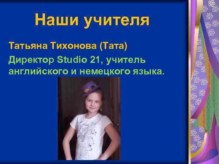 Наши учителя Татьяна Тихонова (Тата) Директор Studio 21, учитель английского и немецкого языка. 
