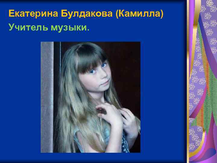 Екатерина Булдакова (Камилла) Учитель музыки. 