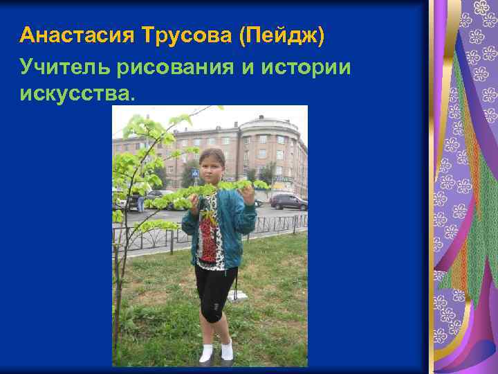Анастасия Трусова (Пейдж) Учитель рисования и истории искусства. 