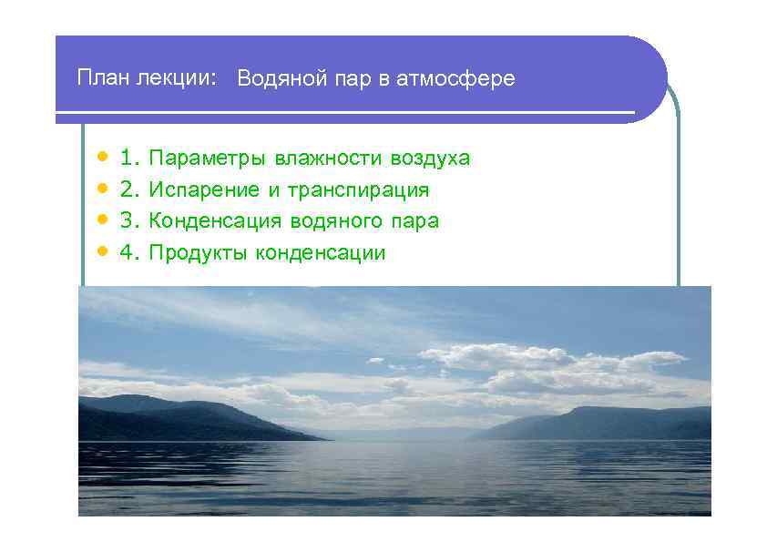 План лекции: Водяной пар в атмосфере • • 1. 2. 3. 4. Параметры влажности