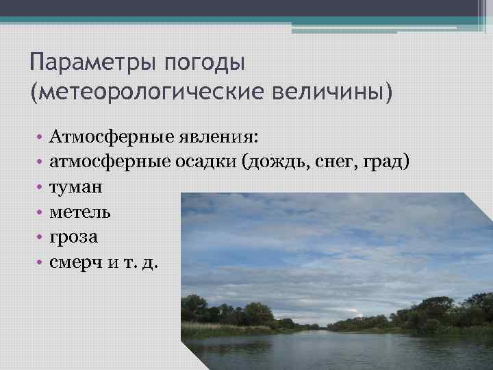 Параметры погоды (метеорологические величины) • • • Атмосферные явления: атмосферные осадки (дождь, снег, град)