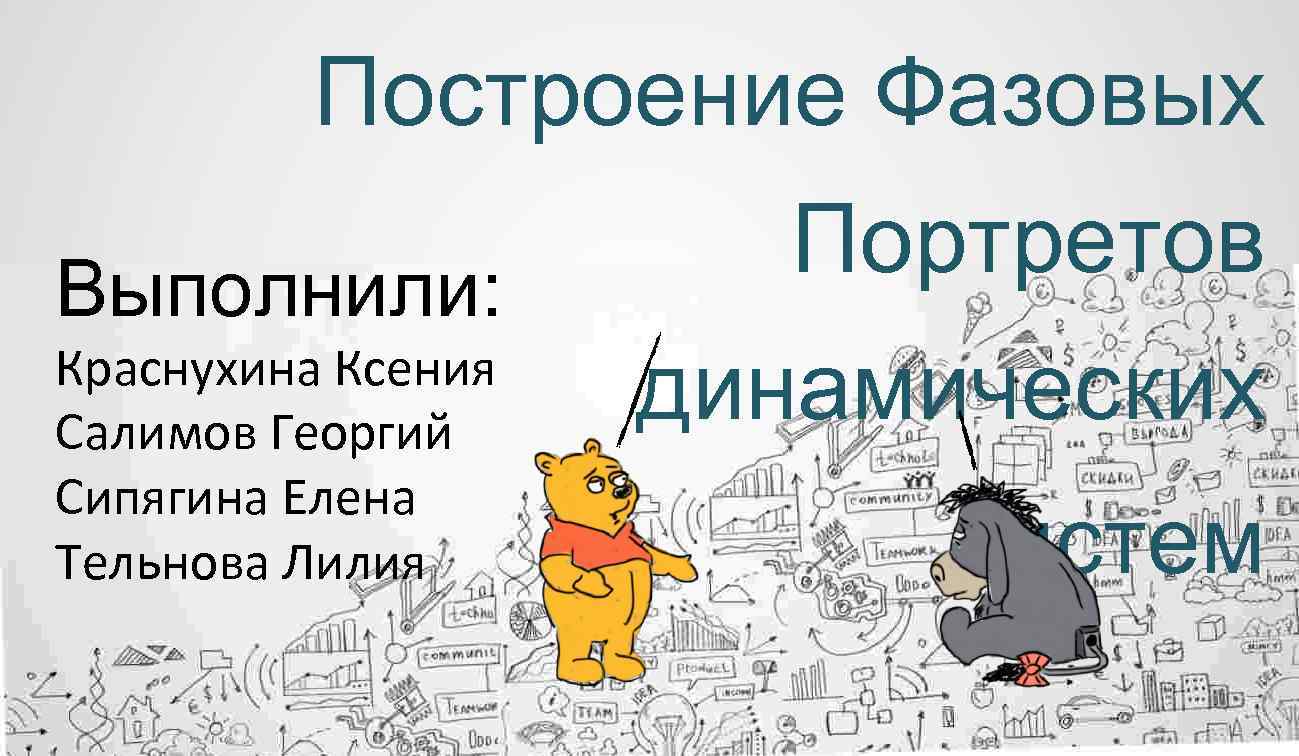 Построение Фазовых Выполнили: Краснухина Ксения Салимов Георгий Сипягина Елена Тельнова Лилия Портретов динамических систем