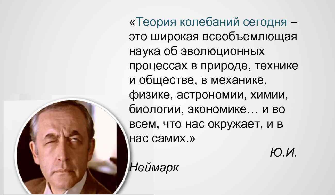  «Теория колебаний сегодня – это широкая всеобъемлющая наука об эволюционных процессах в природе,