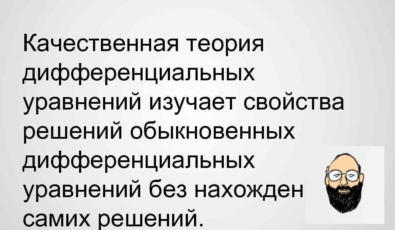 Качественная теория дифференциальных уравнений изучает свойства решений обыкновенных дифференциальных уравнений без нахождения самих решений.