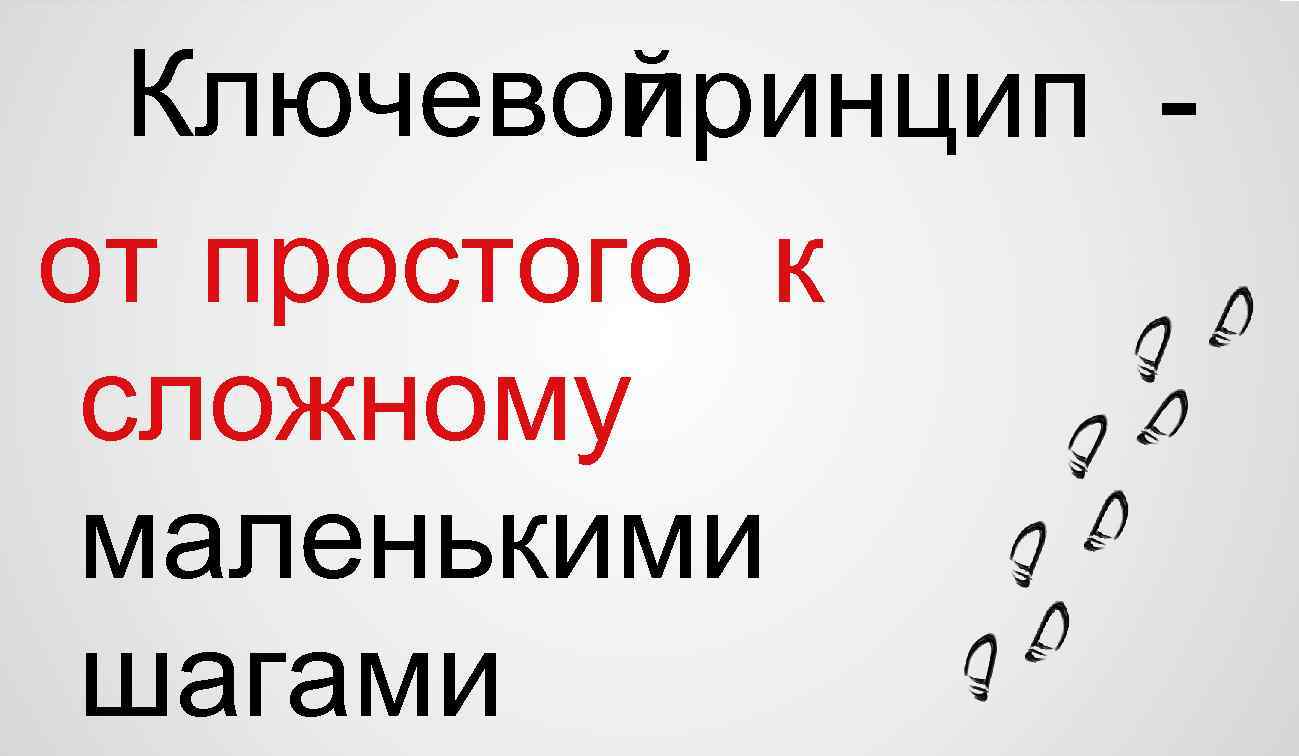 Ключевой ринцип п от простого к сложному маленькими шагами 