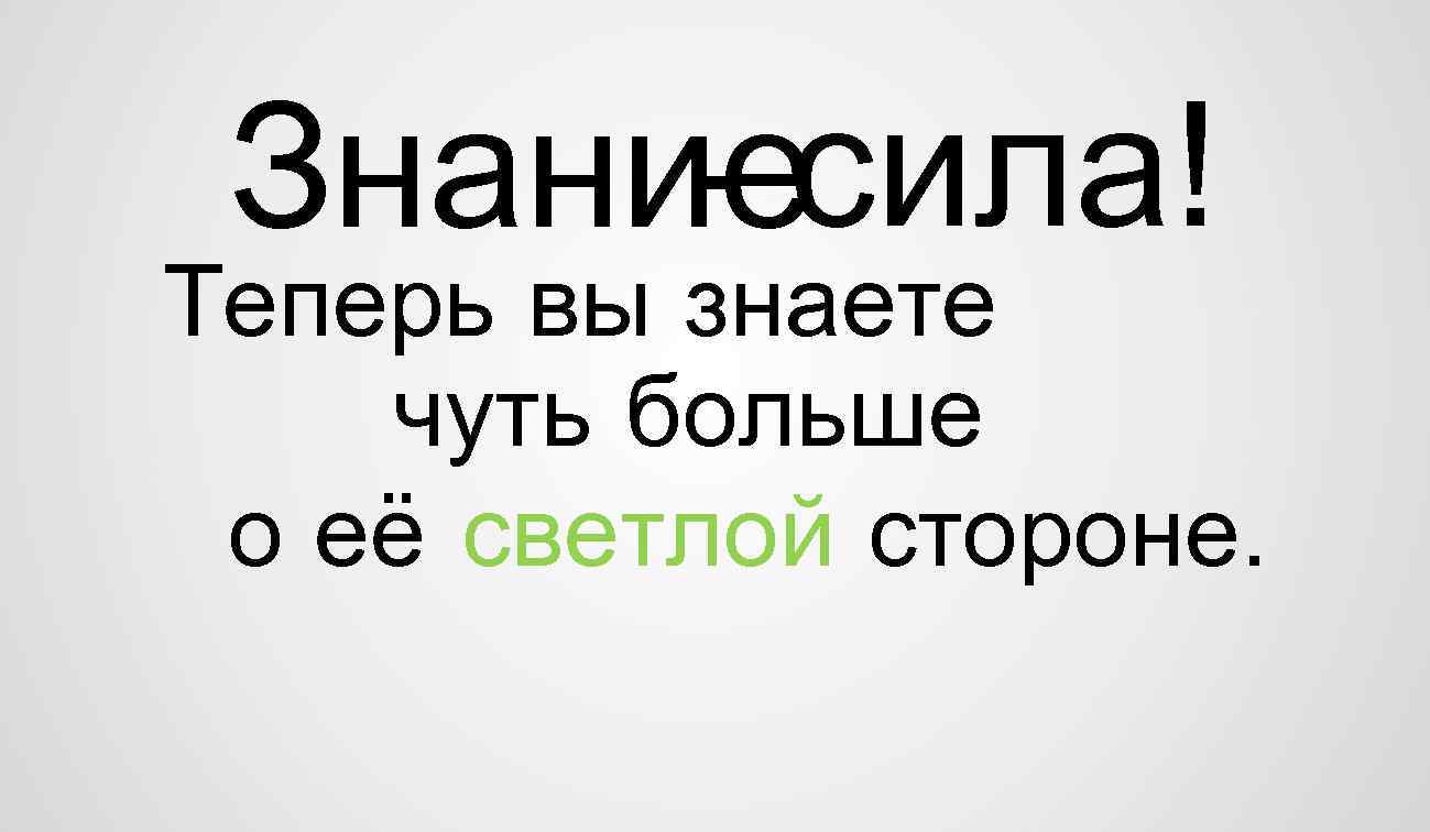 Знаниесила! Теперь вы знаете чуть больше о её светлой стороне. 