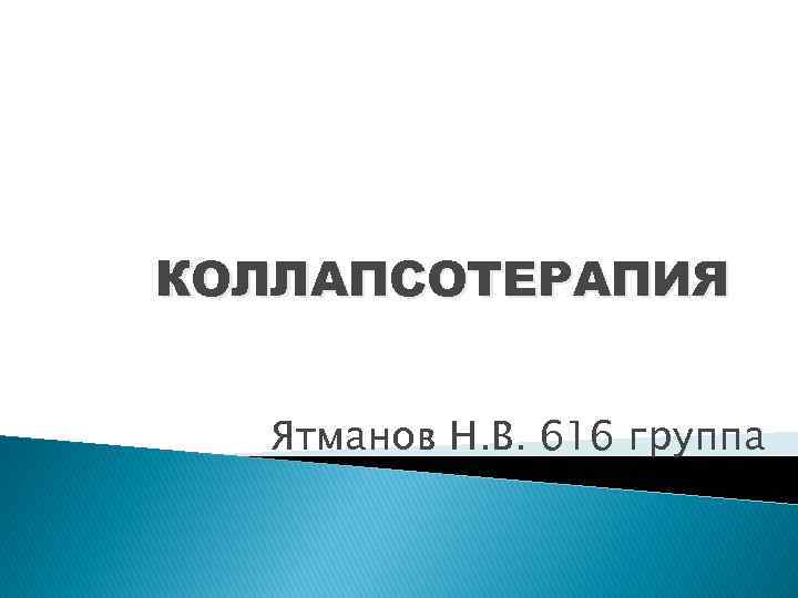 КОЛЛАПСОТЕРАПИЯ Ятманов Н. В. 616 группа 