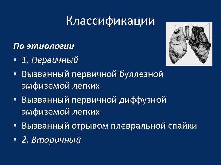 Классификации По этиологии • 1. Первичный • Вызванный первичной буллезной эмфиземой легких • Вызванный