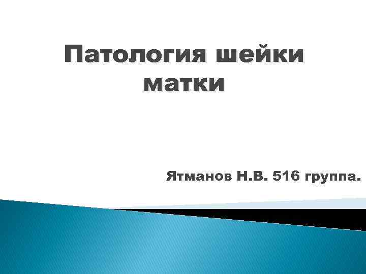 Патология шейки матки Ятманов Н. В. 516 группа. 