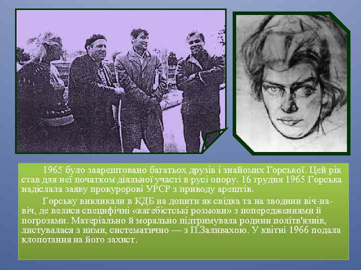 1965 було заарештовано багатьох друзів і знайомих Горської. Цей рік став для неї початком