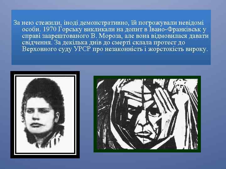 За нею стежили, іноді демонстративно, їй погрожували невідомі особи. 1970 Горську викликали на допит