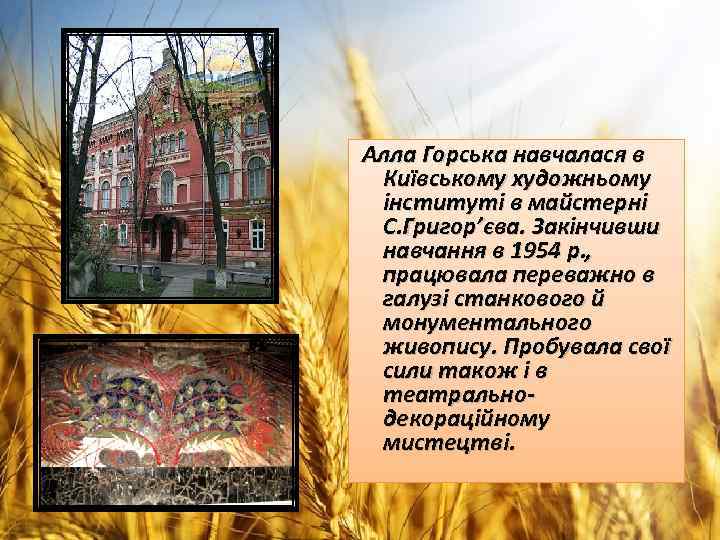  Алла Горська навчалася в Київському художньому інституті в майстерні С. Григор’єва. Закінчивши навчання