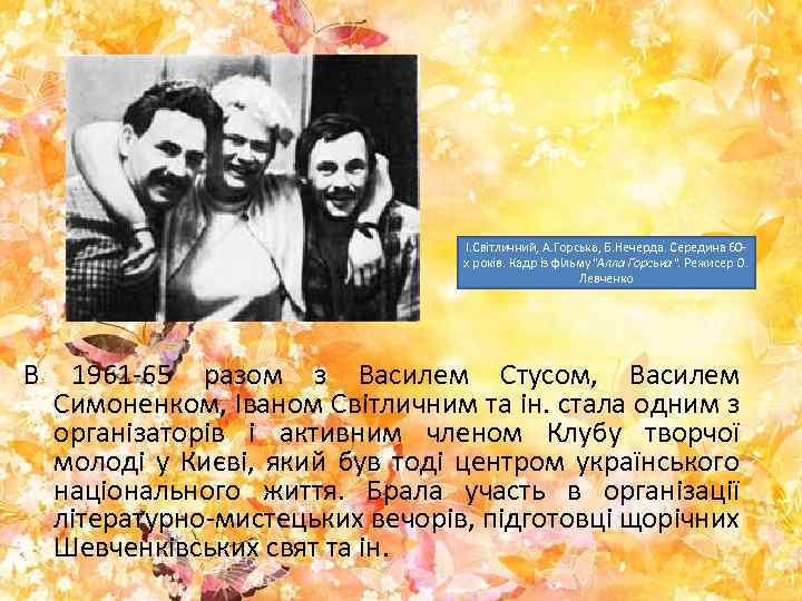 І. Світличний, А. Горська, Б. Нечерда. Середина 60 х років. Кадр із фільму"Алла Горська".