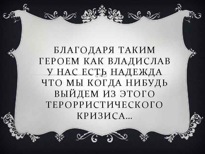БЛАГОДАРЯ ТАКИМ ГЕРОЕМ КАК ВЛАДИСЛАВ У НАС ЕСТЬ НАДЕЖДА ЧТО МЫ КОГДА НИБУДЬ ВЫЙДЕМ