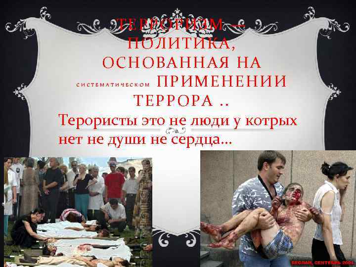 ТЕРРОРИЗМ — ПОЛИТИКА, ОСНОВАННАЯ НА ПРИМЕНЕНИИ ТЕРРОРА. . Терористы это не люди у котрых