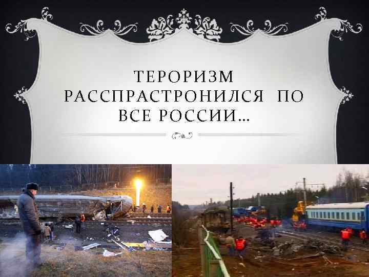 ТЕРОРИЗМ РАССПРАСТРОНИЛСЯ ПО ВСЕ РОССИИ… 