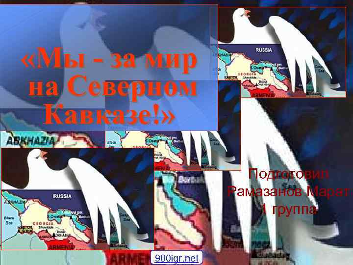  «Мы - за мир на Северном Кавказе!» Подготовил Рамазанов Марат 1 группа 900
