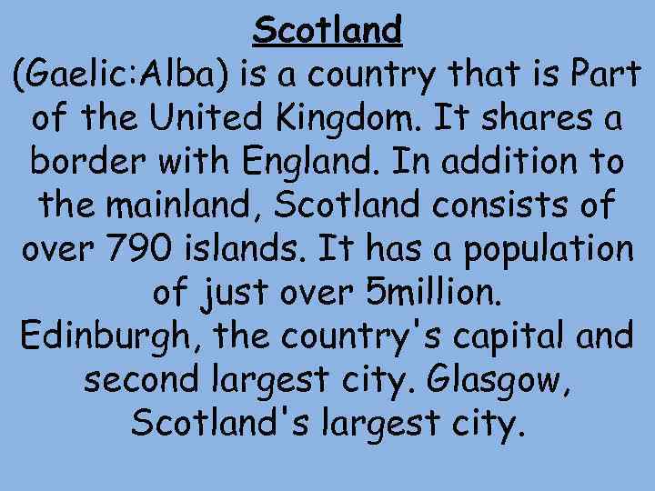 Scotland (Gaelic: Alba) is a country that is Part of the United Kingdom. It