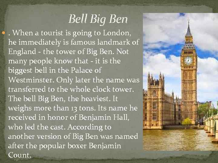 Bell Big Ben . When a tourist is going to London, he immediately is