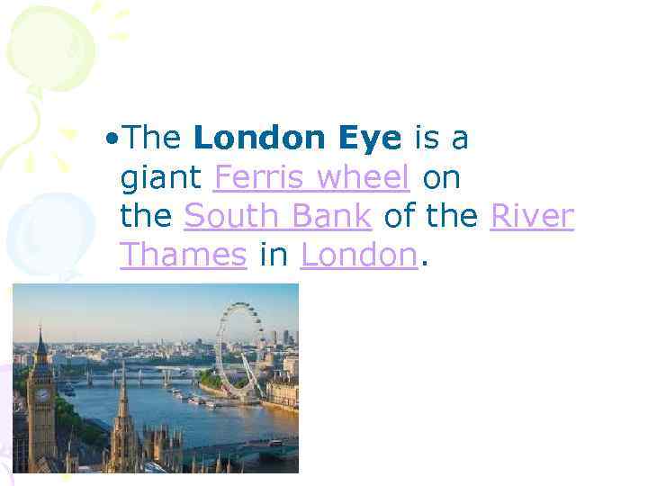  • The London Eye is a giant Ferris wheel on the South Bank