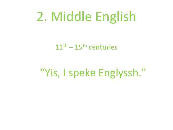 2. Middle English 11 th – 15 th centuries “Yis, I speke Englyssh. ”