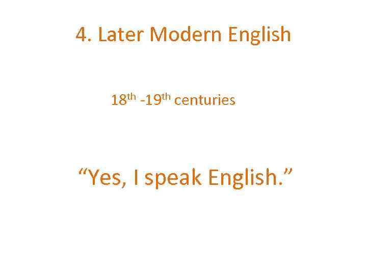 4. Later Modern English 18 th -19 th centuries “Yes, I speak English. ”