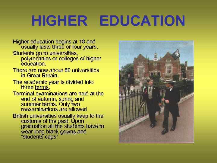 HIGHER EDUCATION Higher education begins at 18 and usually lasts three or four years.
