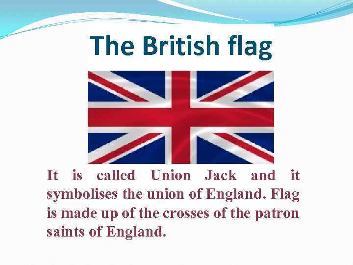The British flag It is called Union Jack and it symbolises the union of