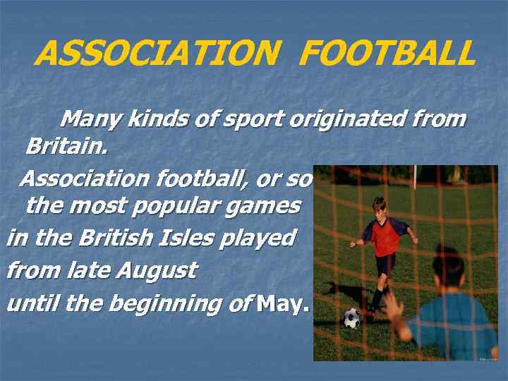 ASSOCIATION FOOTBALL Many kinds of sport originated from Britain. Association football, or soccer is