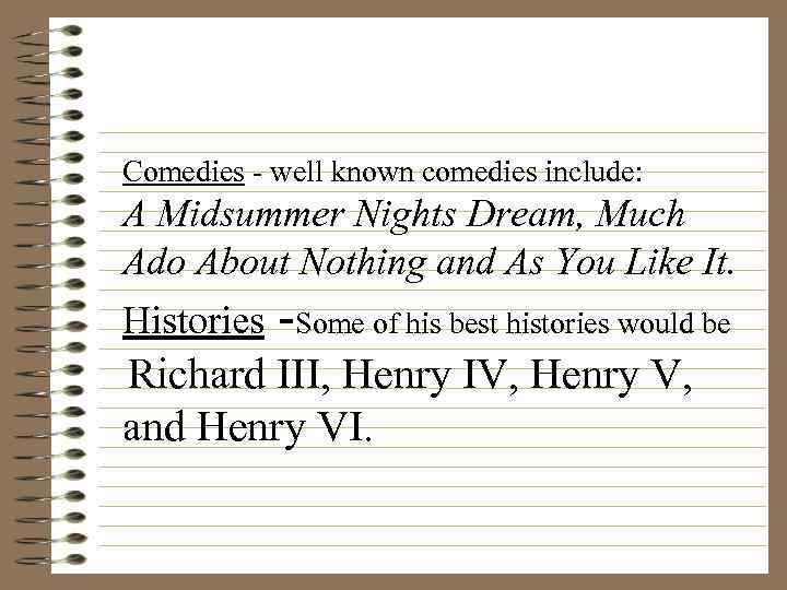 Comedies - well known comedies include: A Midsummer Nights Dream, Much Ado About Nothing
