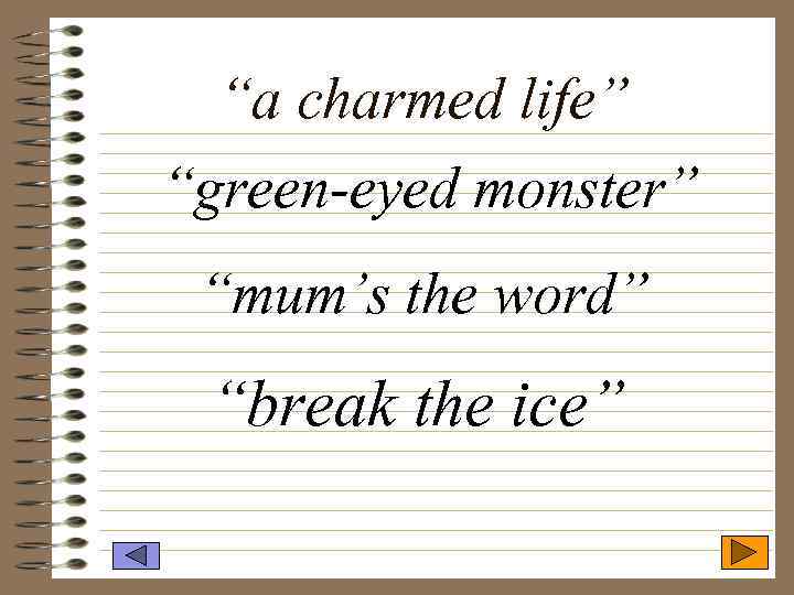“a charmed life” “green-eyed monster” “mum’s the word” “break the ice” 