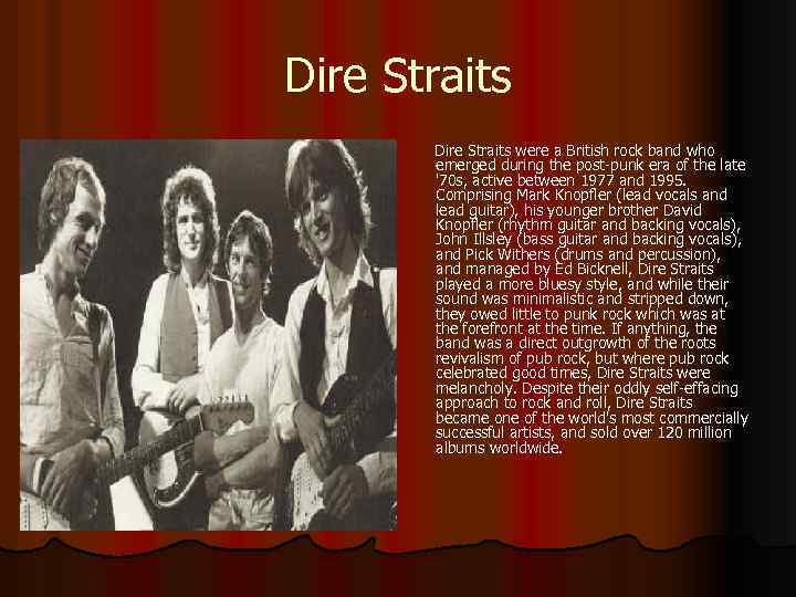 Dire Straits were a British rock band who emerged during the post-punk era of