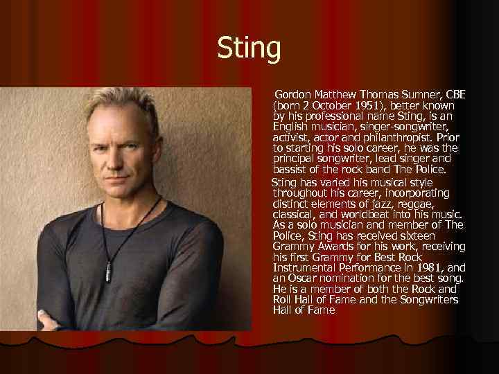 Sting Gordon Matthew Thomas Sumner, CBE (born 2 October 1951), better known by his