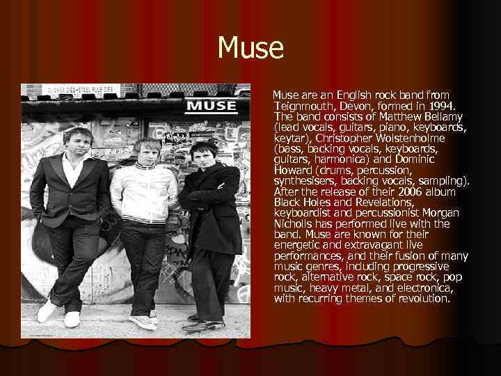 Muse are an English rock band from Teignmouth, Devon, formed in 1994. The band