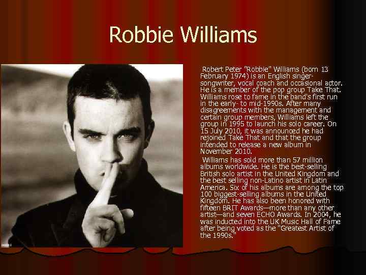 Robbie Williams Robert Peter "Robbie" Williams (born 13 February 1974) is an English singersongwriter,