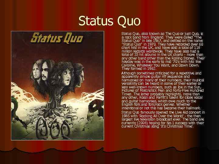 Status Quo, also known as The Quo or just Quo, is a rock band