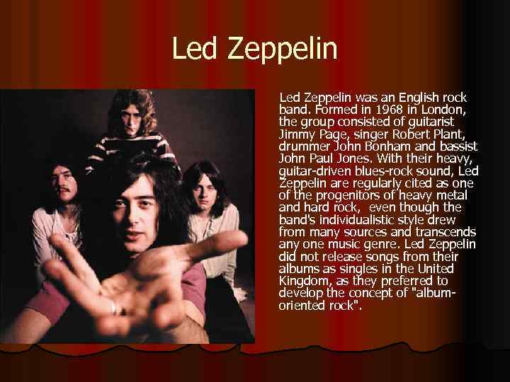 Led Zeppelin was an English rock band. Formed in 1968 in London, the group