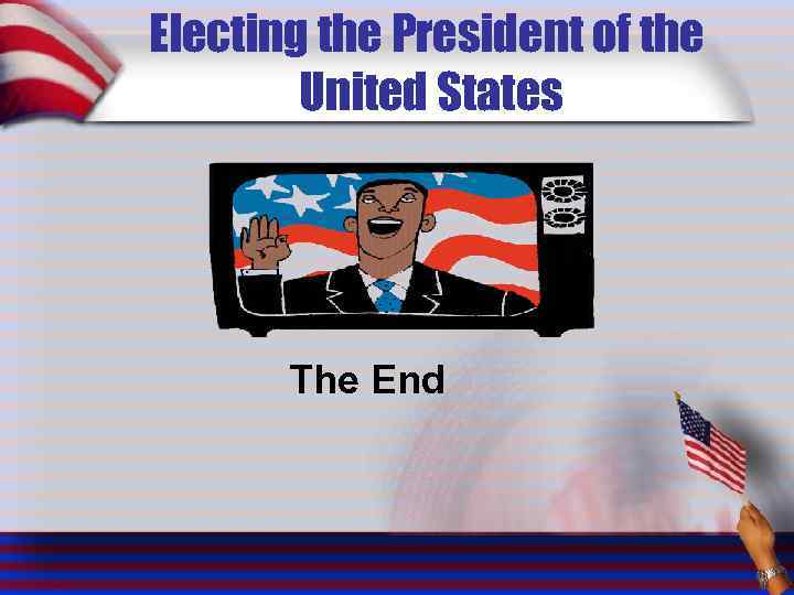 Electing the President of the United States The End 