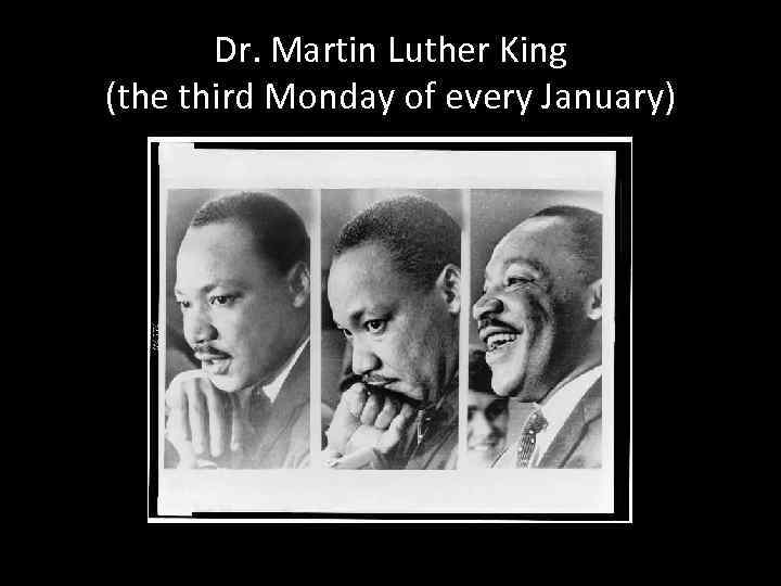 Dr. Martin Luther King (the third Monday of every January) 