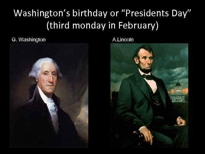 Washington’s birthday or “Presidents Day” (third monday in February) G. Washington A. Lincoln 