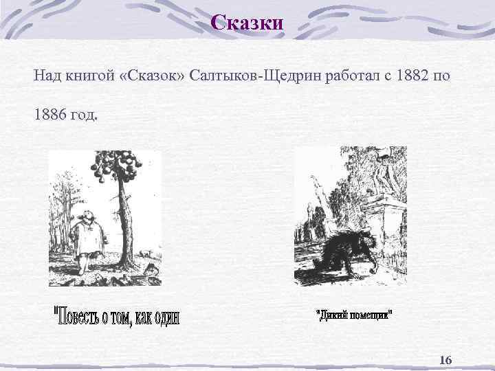 Сказки Над книгой «Сказок» Салтыков-Щедрин работал с 1882 по 1886 год. 16 