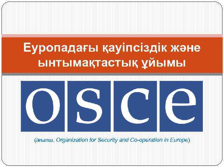 Еуропадағы қауіпсіздік және ынтымақтастық ұйымы (ағылш. Organization for Security and Co-operation in Europe) 