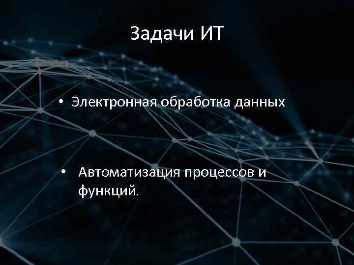 Задачи ИТ • Электронная обработка данных • Автоматизация процессов и функций. 