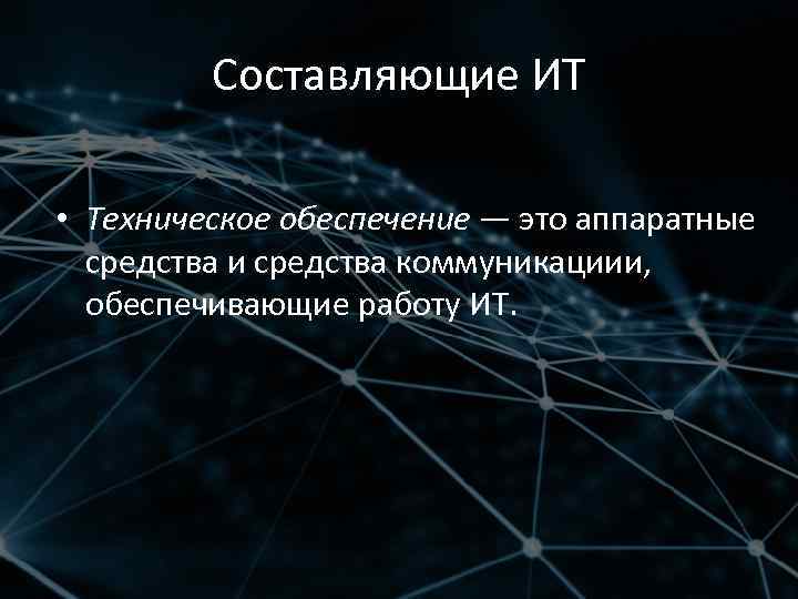 Составляющие ИТ • Техническое обеспечение — это аппаратные средства и средства коммуникациии, обеспечивающие работу