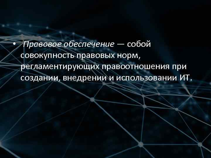  • Правовое обеспечение — собой совокупность правовых норм, регламентирующих правоотношения при создании, внедрении