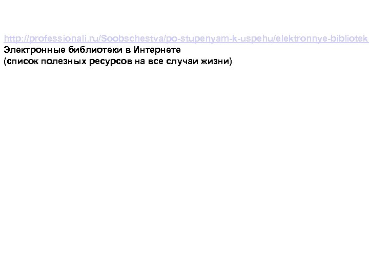 http: //professionali. ru/Soobschestva/po-stupenyam-k-uspehu/elektronnye-biblioteki Электронные библиотеки в Интернете (список полезных ресурсов на все случаи жизни)