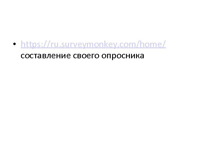  • https: //ru. surveymonkey. com/home/ составление своего опросника 