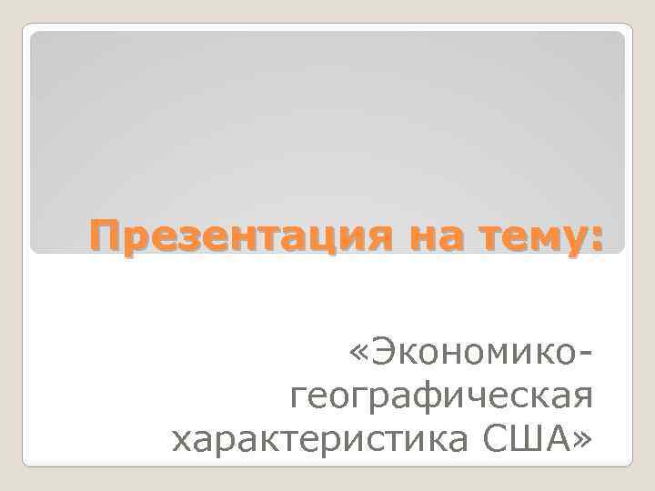 Презентация на тему: «Экономикогеографическая характеристика США» 