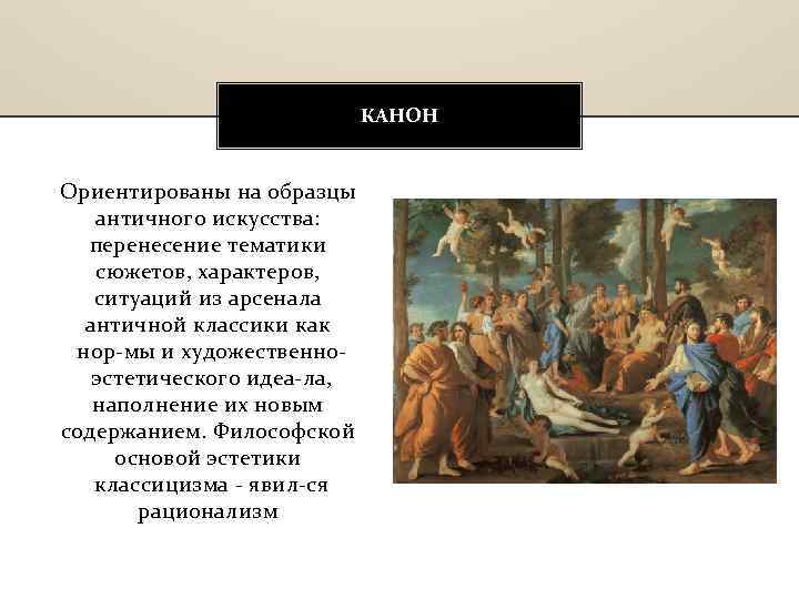 КАНОН Ориентированы на образцы античного искусства: перенесение тематики сюжетов, характеров, ситуаций из арсенала античной