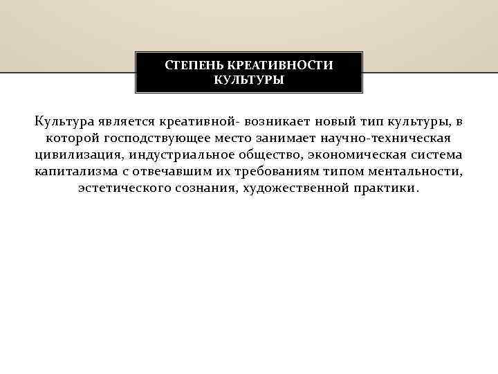 СТЕПЕНЬ КРЕАТИВНОСТИ КУЛЬТУРЫ Культура является креативной возникает новый тип культуры, в которой господствующее место